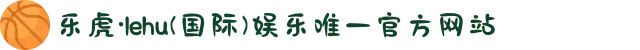 乐虎·lehu(国际)娱乐唯一官方网站